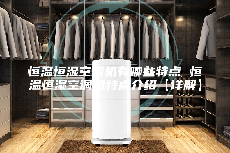 恒温恒湿空调机有哪些特点 恒温恒湿空调机特点介绍【详解】