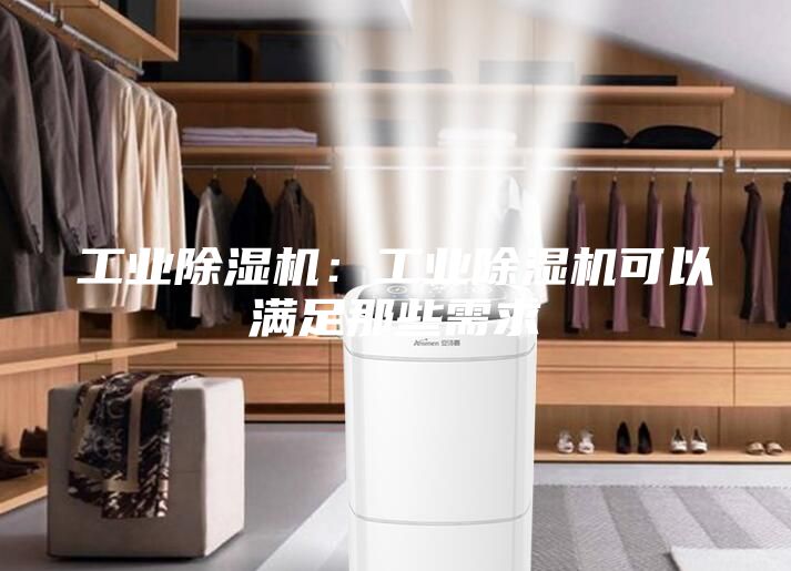 工业除湿机：工业除湿机可以满足那些需求
