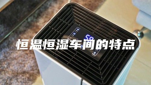 恒温恒湿车间的特点