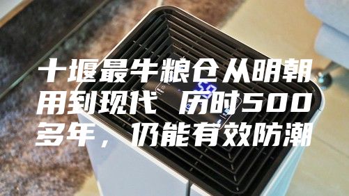 十堰最牛粮仓从明朝用到现代 历时500多年，仍能有效防潮