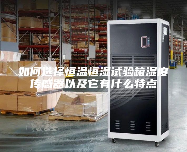 如何选择恒温恒湿试验箱湿度传感器以及它有什么特点