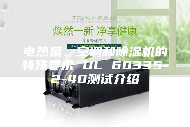 电热泵、空调和除湿机的特殊要求 UL 60335-2-40测试介绍