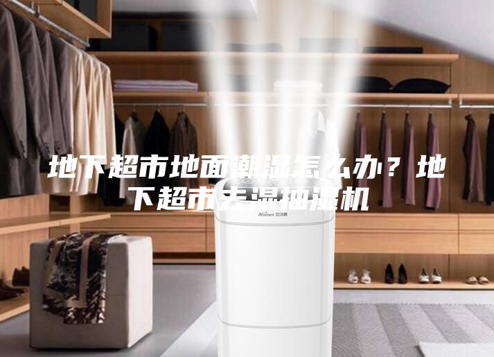 地下超市地面潮湿怎么办？地下超市去湿抽湿机