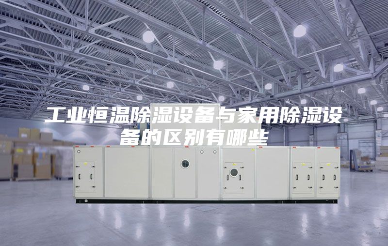 工业恒温除湿设备与家用除湿设备的区别有哪些
