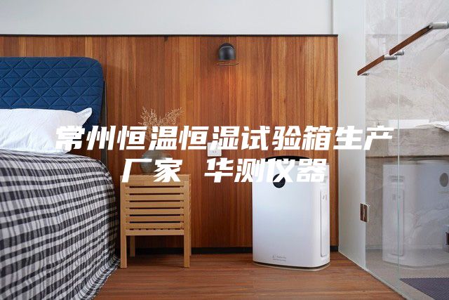 常州恒温恒湿试验箱生产厂家 华测仪器