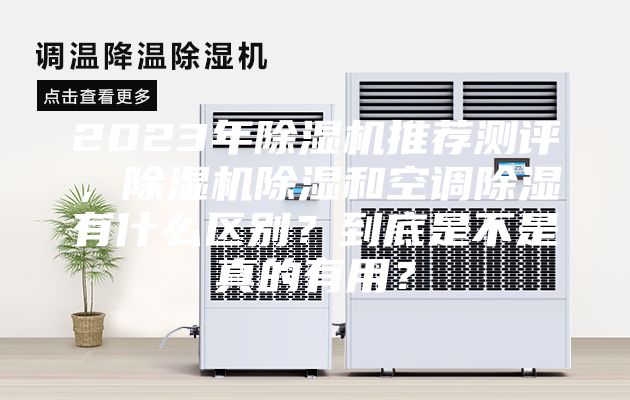 2023年除湿机推荐测评，除湿机除湿和空调除湿有什么区别？到底是不是真的有用？