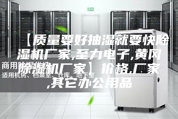 【质量要好抽湿就要快除湿机厂家,至力电子,黄冈除湿机厂家】价格,厂家,其它办公用品
