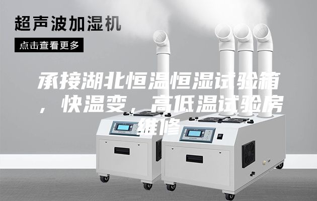 承接湖北恒温恒湿试验箱，快温变，高低温试验房维修
