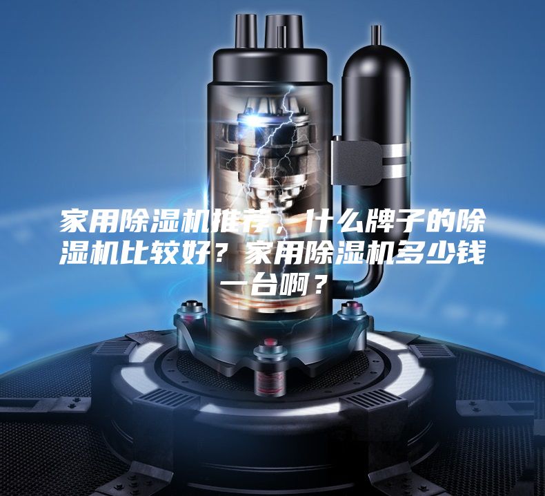 家用除湿机推荐，什么牌子的除湿机比较好？家用除湿机多少钱一台啊？