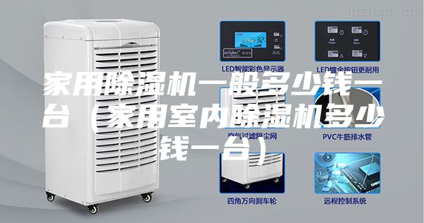 家用除湿机一般多少钱一台（家用室内除湿机多少钱一台）