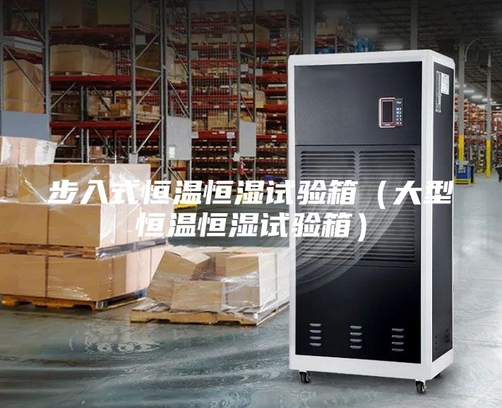 步入式恒温恒湿试验箱（大型恒温恒湿试验箱）