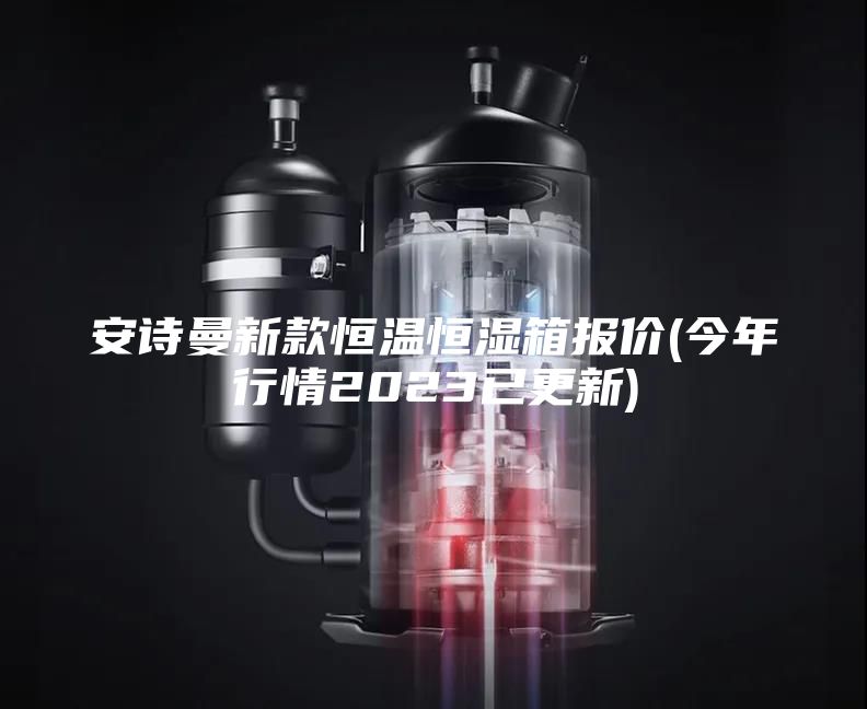 安诗曼新款恒温恒湿箱报价(今年行情2023已更新)