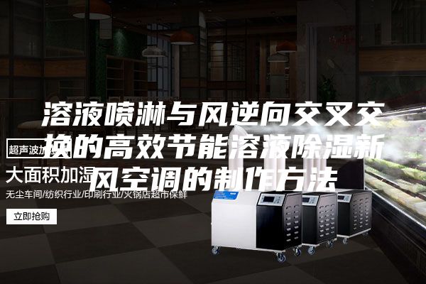 溶液喷淋与风逆向交叉交换的高效节能溶液除湿新风空调的制作方法