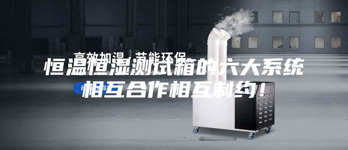 恒温恒湿测试箱的六大系统相互合作相互制约！