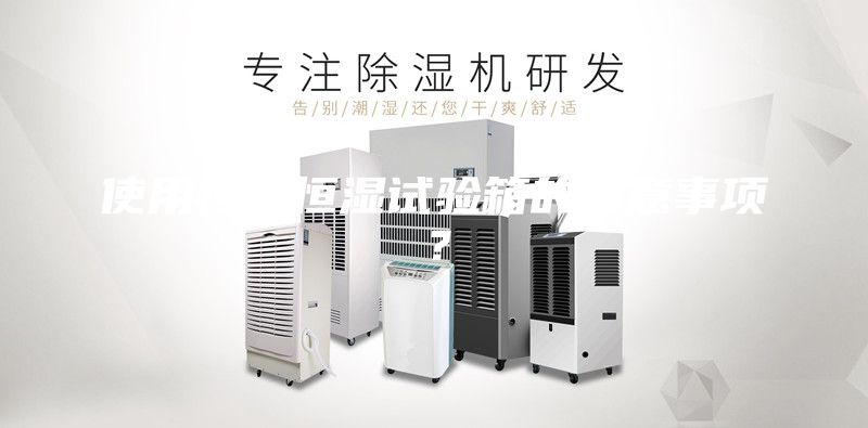 使用恒温恒湿试验箱的注意事项？