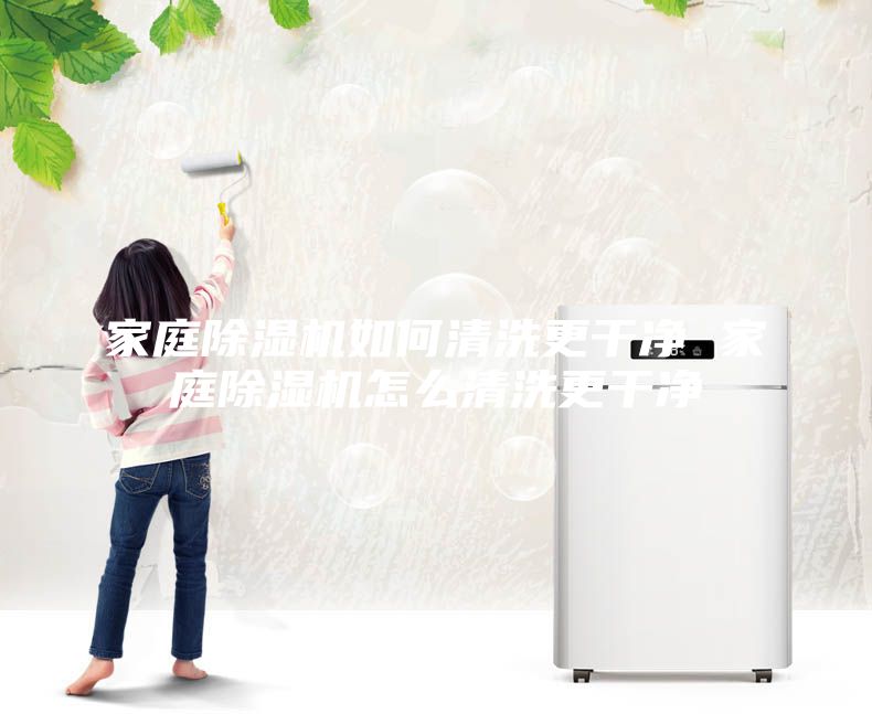 家庭除湿机如何清洗更干净 家庭除湿机怎么清洗更干净