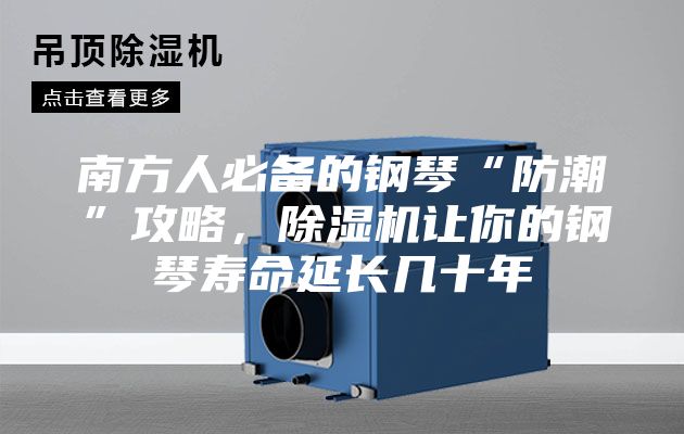 南方人必备的钢琴“防潮”攻略，除湿机让你的钢琴寿命延长几十年