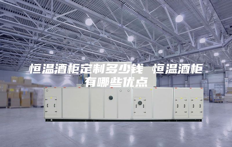 恒温酒柜定制多少钱 恒温酒柜有哪些优点