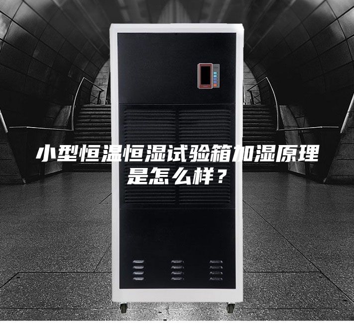 小型恒温恒湿试验箱加湿原理是怎么样？