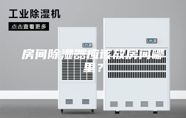 房间除湿器应该放房间哪里？