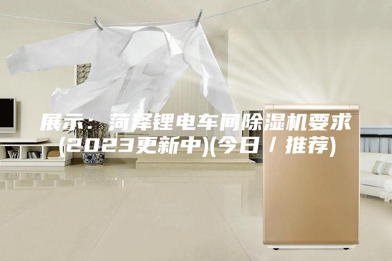 展示：菏泽锂电车间除湿机要求(2023更新中)(今日／推荐)