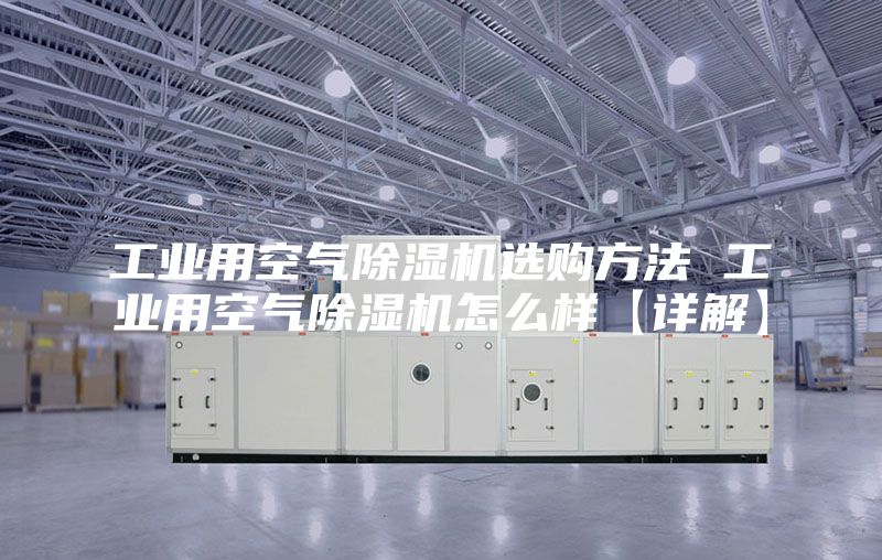 工业用空气除湿机选购方法 工业用空气除湿机怎么样【详解】