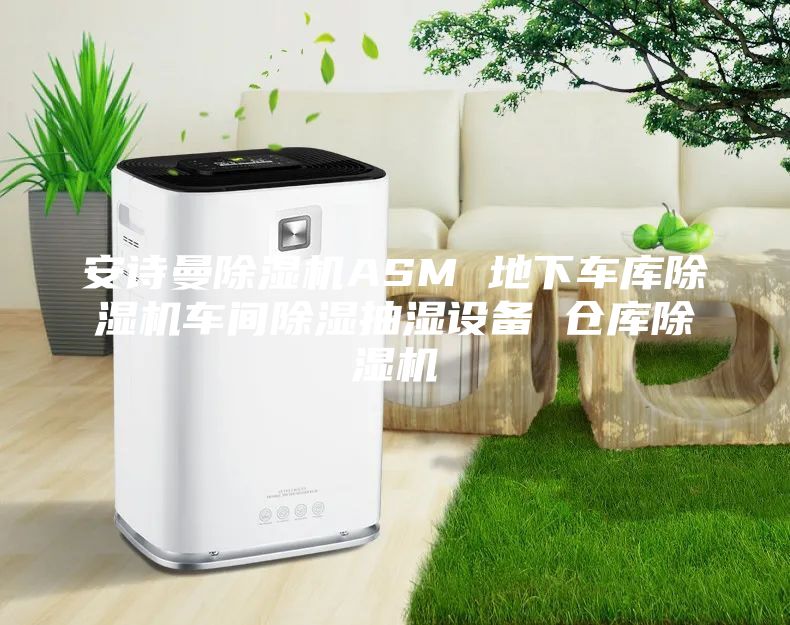 安诗曼除湿机ASM 地下车库除湿机车间除湿抽湿设备 仓库除湿机