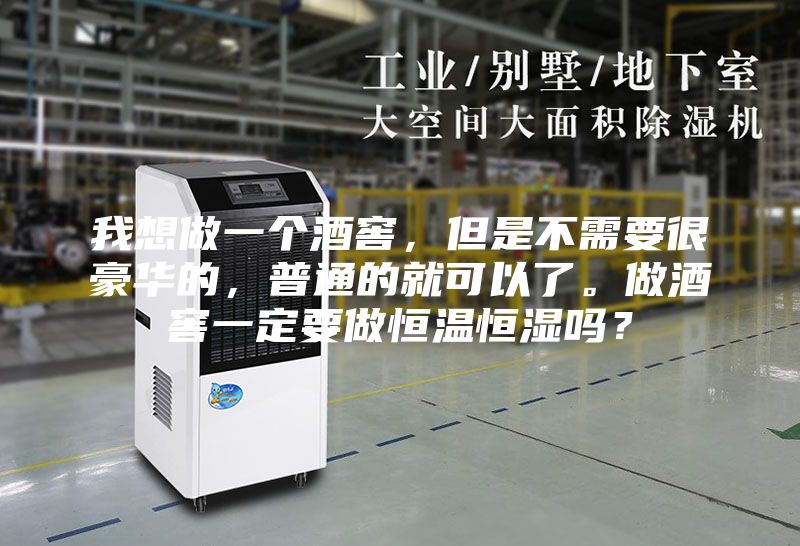 我想做一个酒窖，但是不需要很豪华的，普通的就可以了。做酒窖一定要做恒温恒湿吗？