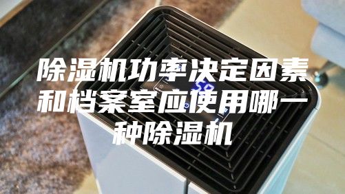 除湿机功率决定因素和档案室应使用哪一种除湿机