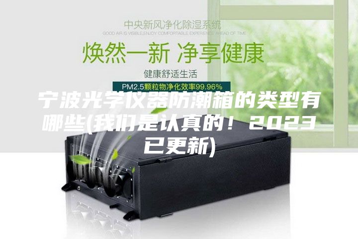 宁波光学仪器防潮箱的类型有哪些(我们是认真的！2023已更新)