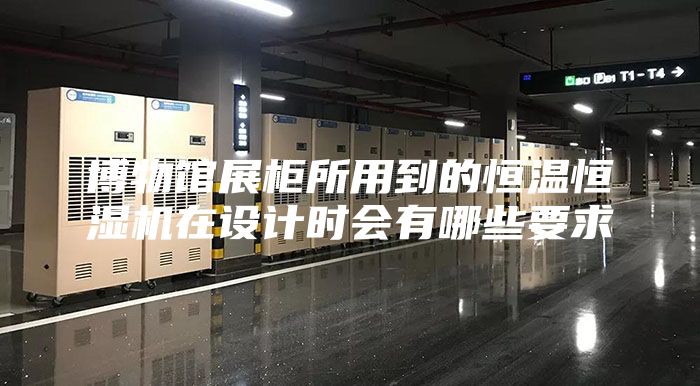 博物馆展柜所用到的恒温恒湿机在设计时会有哪些要求