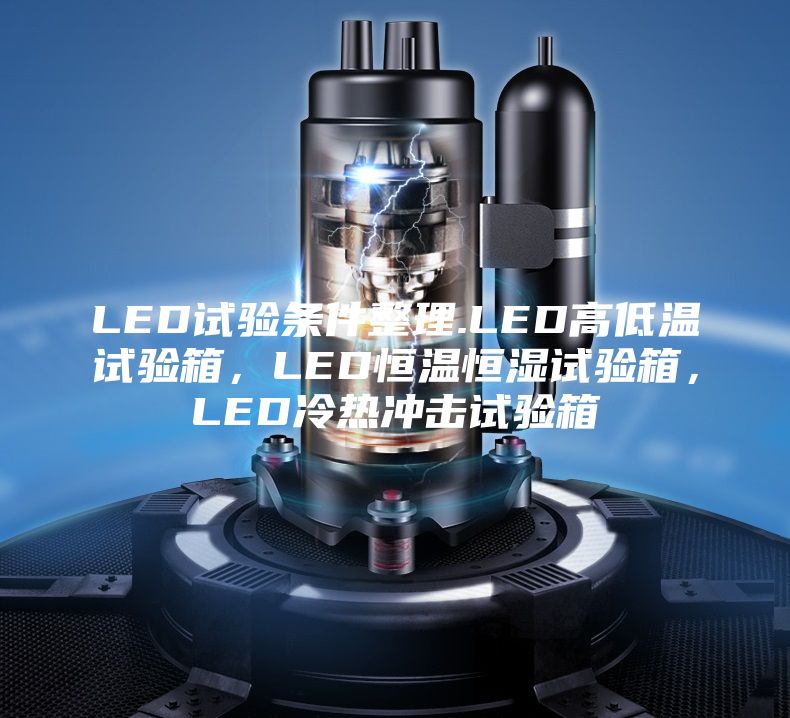 LED试验条件整理.LED高低温试验箱，LED恒温恒湿试验箱，LED冷热冲击试验箱