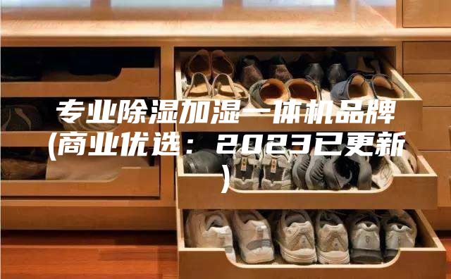 专业除湿加湿一体机品牌(商业优选：2023已更新)