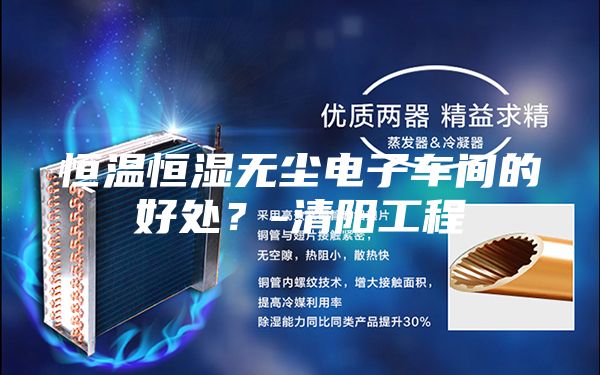 恒温恒湿无尘电子车间的好处？-清阳工程
