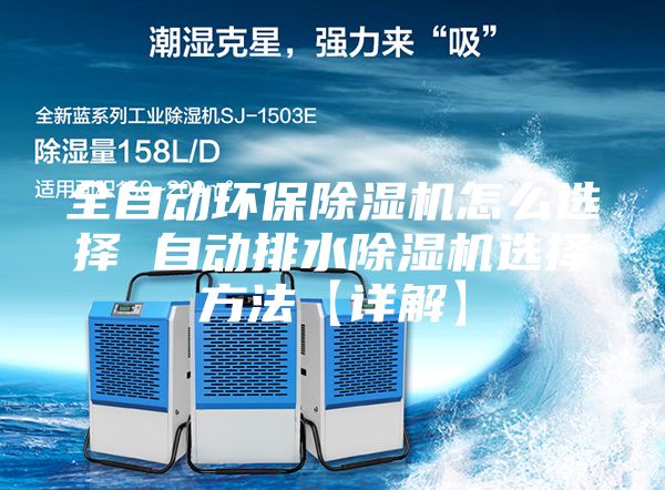 全自动环保除湿机怎么选择 自动排水除湿机选择方法【详解】