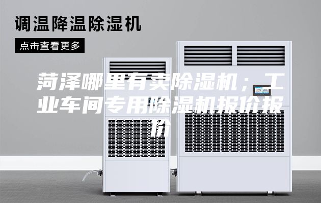菏泽哪里有卖除湿机；工业车间专用除湿机报价报价