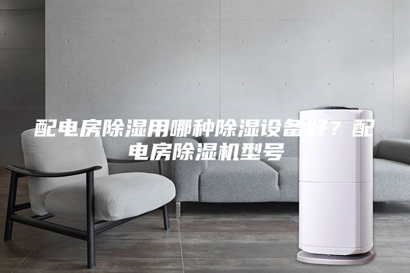 配电房除湿用哪种除湿设备好？配电房除湿机型号