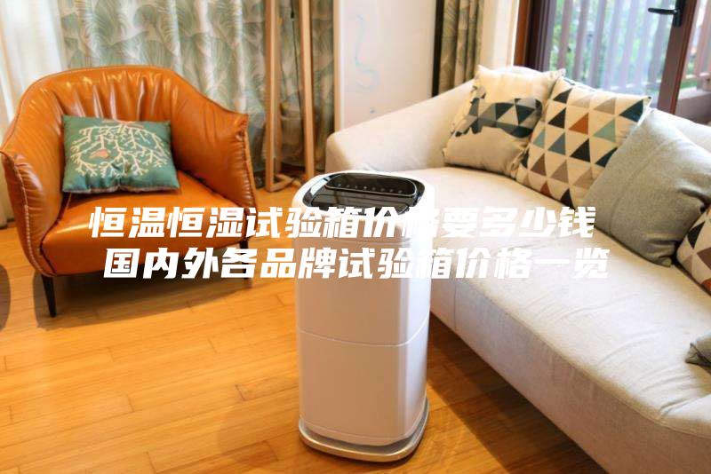 恒温恒湿试验箱价格要多少钱 国内外各品牌试验箱价格一览