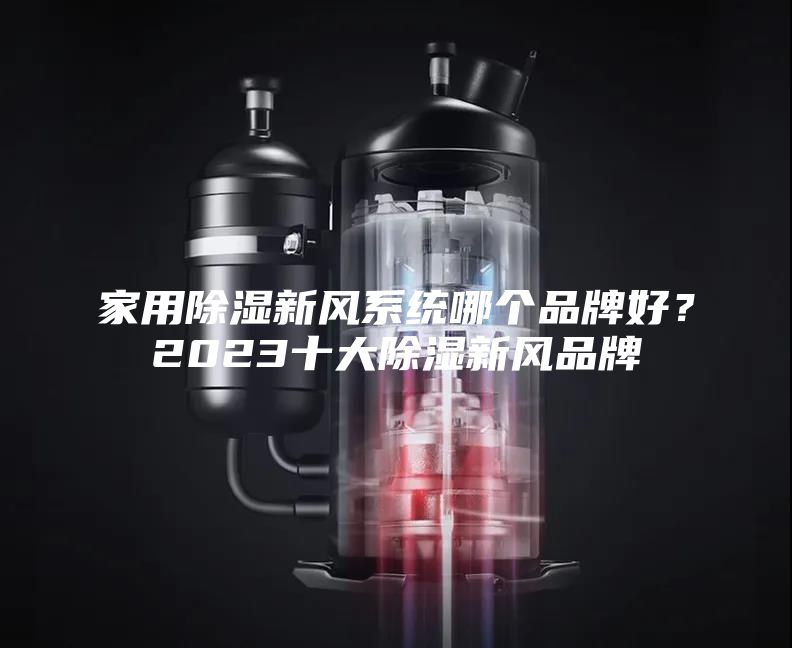 家用除湿新风系统哪个品牌好？2023十大除湿新风品牌