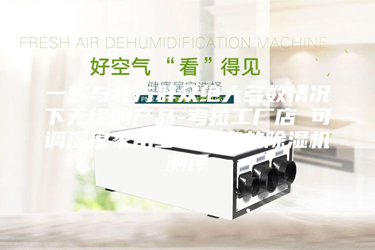 一款与北方群众绝大多数情况下无缘的产品-考拉工厂店 可调湿度家用多功能高效除湿机测评