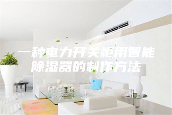一种电力开关柜用智能除湿器的制作方法