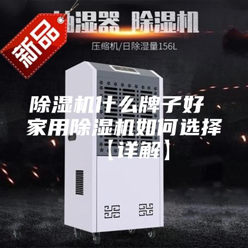 除湿机什么牌子好 家用除湿机如何选择【详解】