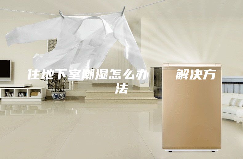 住地下室潮湿怎么办   解决方法