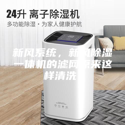新风系统，新风除湿一体机的滤网原来这样清洗！