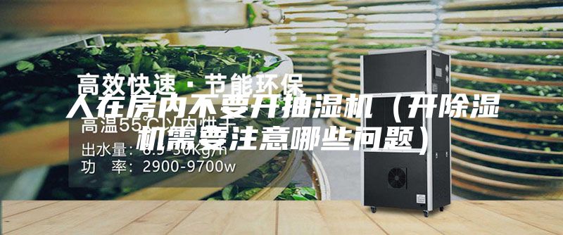 人在房内不要开抽湿机（开除湿机需要注意哪些问题）