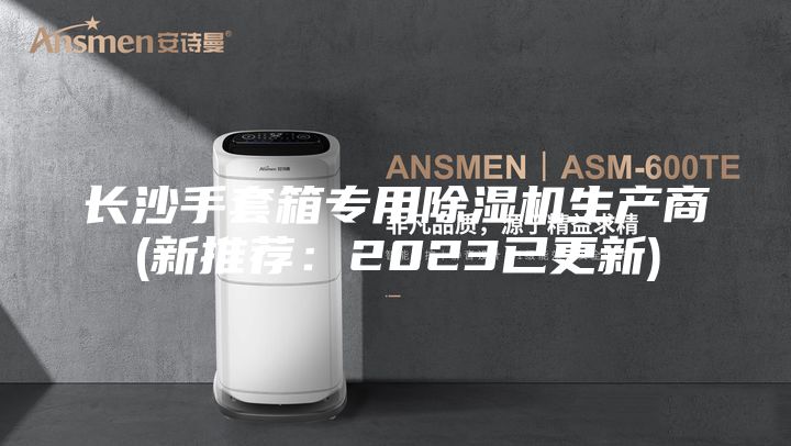 长沙手套箱专用除湿机生产商(新推荐：2023已更新)