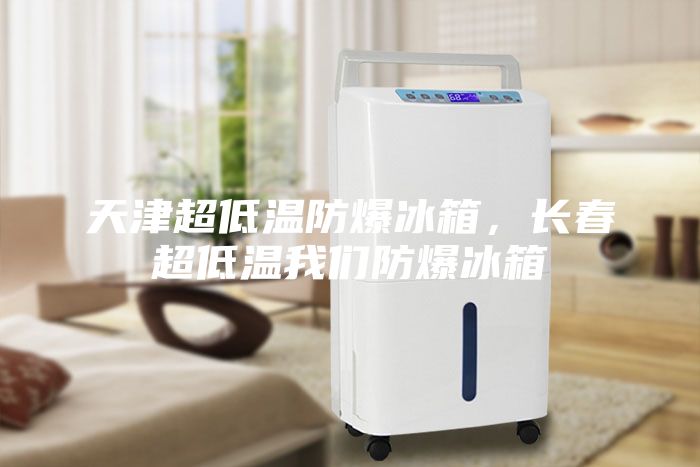 天津超低温防爆冰箱，长春超低温我们防爆冰箱