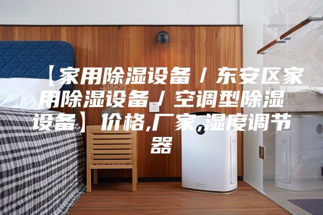 【家用除湿设备／东安区家用除湿设备／空调型除湿设备】价格,厂家,湿度调节器