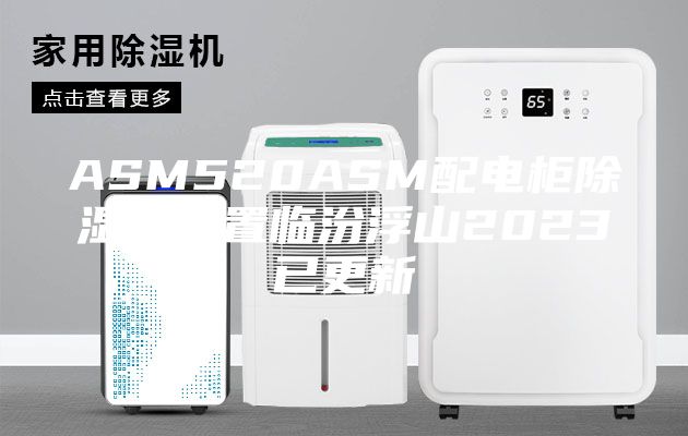 ASM520ASM配电柜除湿器装置临汾浮山2023已更新