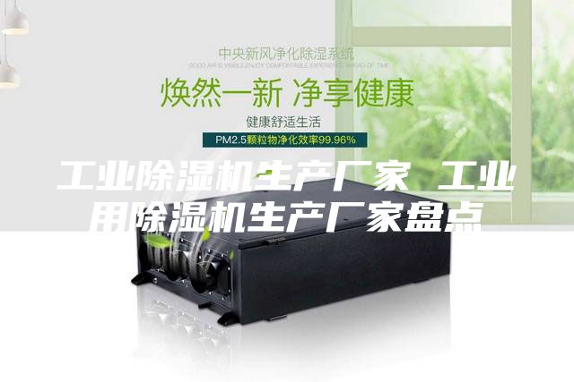 工业除湿机生产厂家 工业用除湿机生产厂家盘点